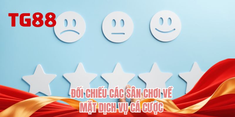 Đối chiếu các sân chơi về mặt dịch vụ cá cược
