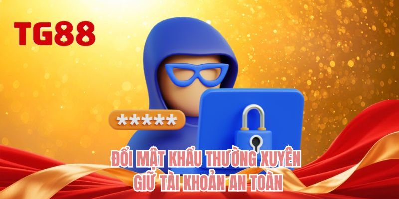 Đổi mật khẩu thường xuyên giữ tài khoản an toàn 