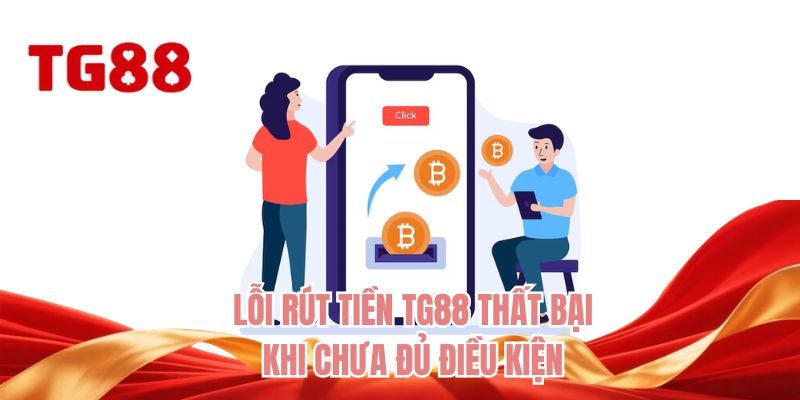 Lỗi rút tiền TG88 thất bại khi chưa đủ điều kiện 