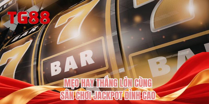 Mẹo hay thắng lớn cùng sân chơi Jackpot đỉnh cao