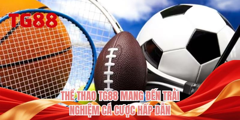 Thể thao TG88 mang đến trải nghiệm cá cược hấp dẫn