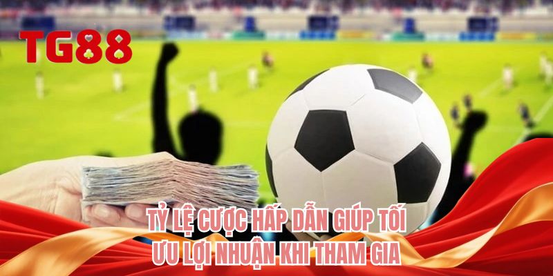 Tỷ lệ cược hấp dẫn giúp tối ưu lợi nhuận khi tham gia